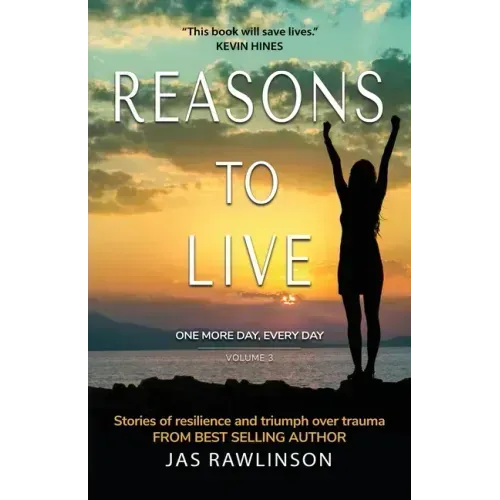 Reasons to Live One More Day, Every Day: Stories of Resilience and Triumph over Trauma