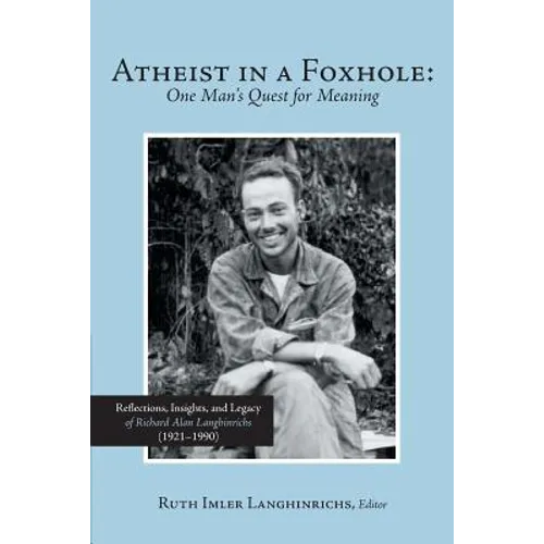 Atheist in a Foxhole: One Man's Quest for Meaning: Reflections, Insights, and Legacy of Richard Alan Langhinrichs (1921-1990)