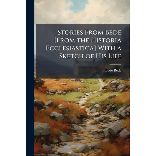 Stories From Bede [From the Historia Ecclesiastica] With a Sketch of His Life