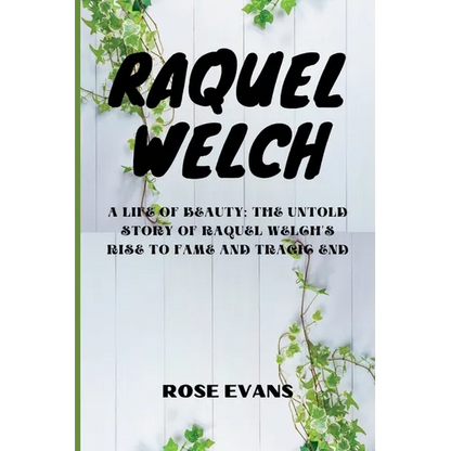 Raquel Welch: A Life Of Beauty: The Untold Story Of Raquel Welch's Rise To Fame And Tragic End
