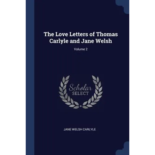 The Love Letters of Thomas Carlyle and Jane Welsh; Volume 2