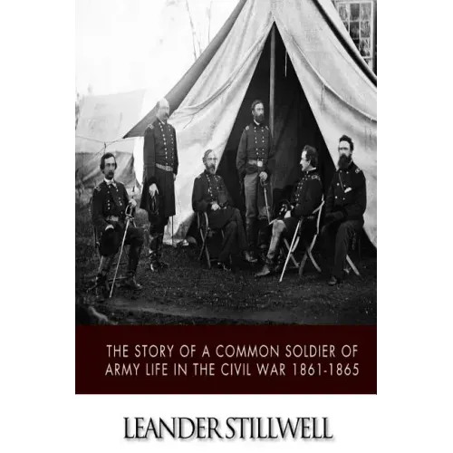 The Story of a Common Soldier of Army Life in the Civil War 1861-1865