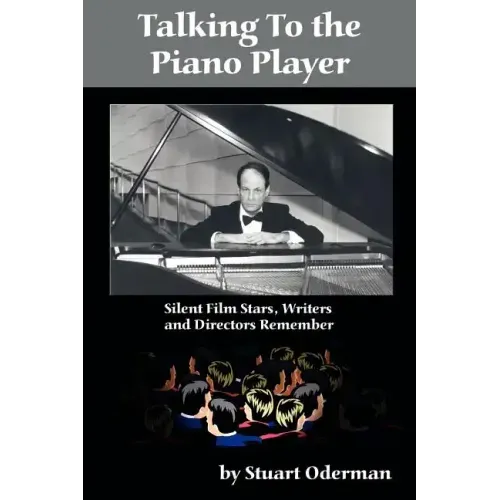 Talking to the Piano Player: Silent Film Stars, Writers and Directors Remember