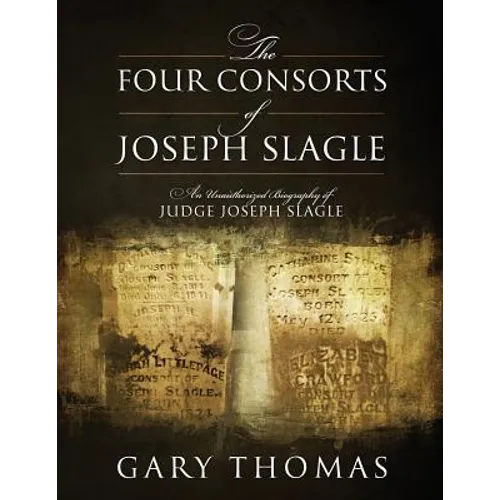 The Four Consorts of Joseph Slagle: An Unauthorized Biography of Judge Joseph Slagle