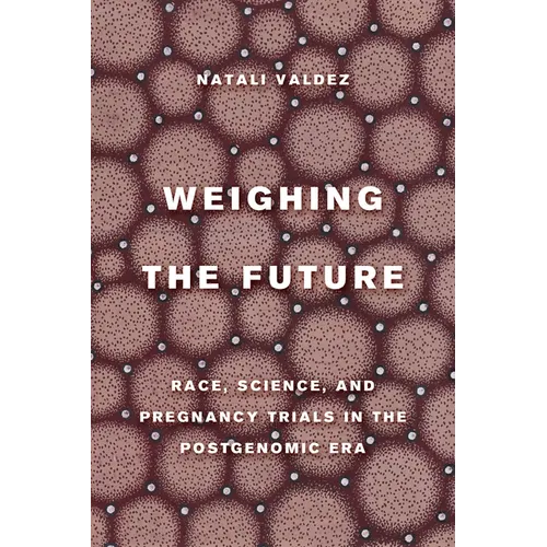 Weighing the Future: Race, Science, and Pregnancy Trials in the Postgenomic Era Volume 9