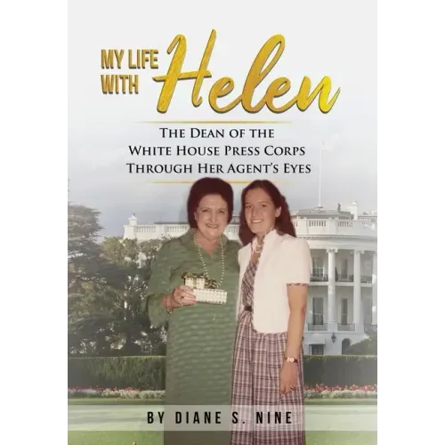 My Life With Helen: The Dean of the White House Press Corps Through Her Agent's Eyes