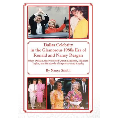 Dallas Celebrity in the Glamorous 1980s Era of Ronald and Nancy Reagan: When Dallas Leaders Hosted Queen Elizabeth, Elizabeth Taylor, and Hundreds of