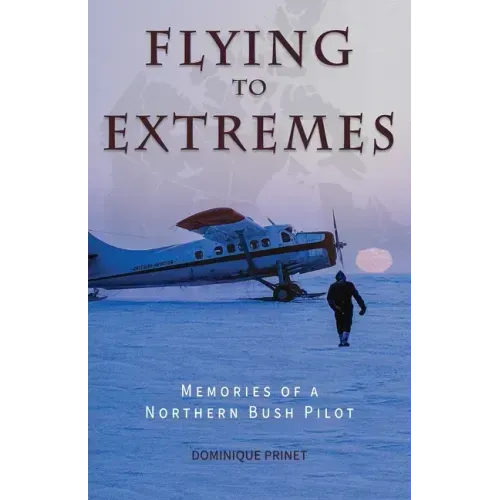 Flying to Extremes: Memories of a Northern Bush Pilot