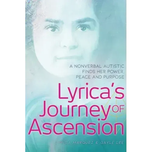 Lyrica's Journey of Ascension: A Nonverbal Autistic Finds Her Power, Peace, and Purpose