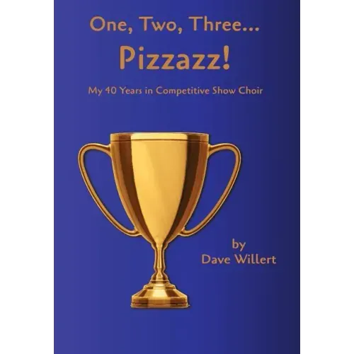 One, Two, Three... Pizzazz!: My Forty Years in Competitive Show Choir (1977-2016)