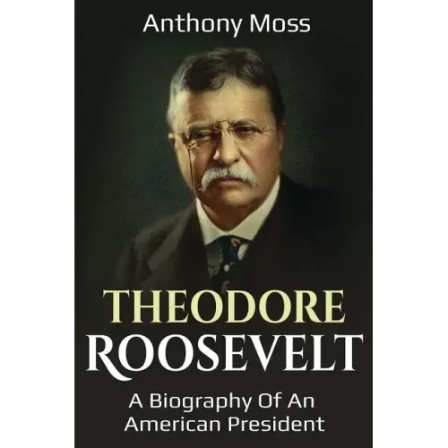 Theodore Roosevelt: A biography of an American President