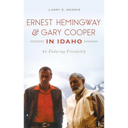 Ernest Hemingway & Gary Cooper in Idaho: An Enduring Friendship - Hardcover