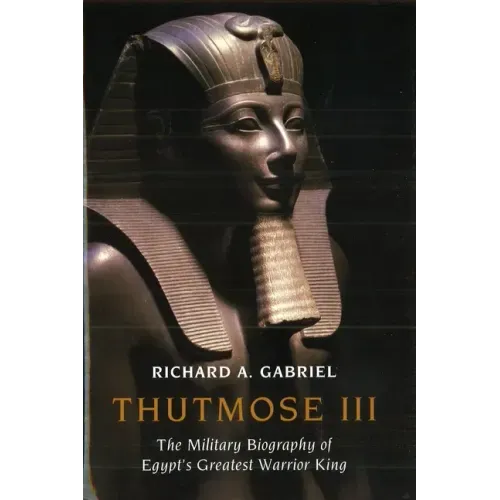Thutmose III: The Military Biography of Egypt's Greatest Warrior King