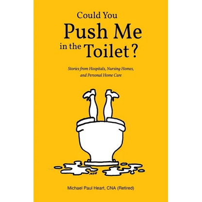 Could You Push Me in the Toilet?: Stories from Hospitals, Nursing Homes, and Personal Home Care