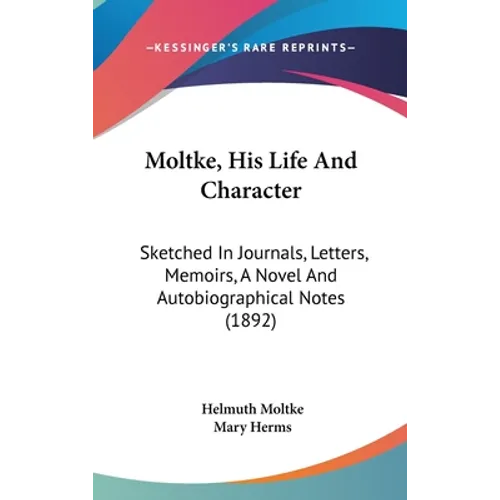 Moltke, His Life And Character: Sketched In Journals, Letters, Memoirs, A Novel And Autobiographical Notes (1892)