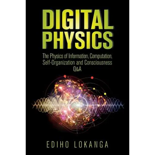 Digital Physics: The Physics of Information, Computation, Self-Organization and Consciousness Q&A