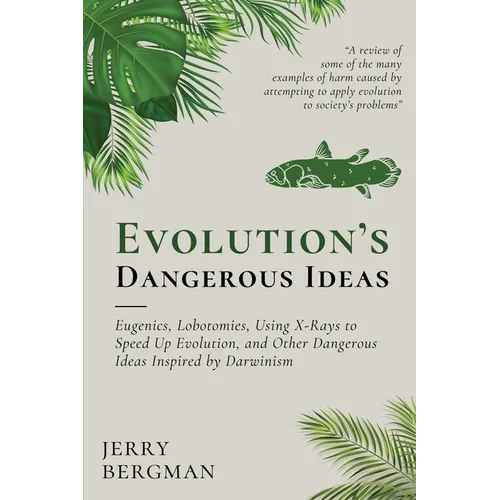 Evolution's Dangerous Ideas: Eugenics, Lobotomies, Using X-Rays to Speed Up Evolution, and Other Dangerous Ideas Inspired by Darwinism