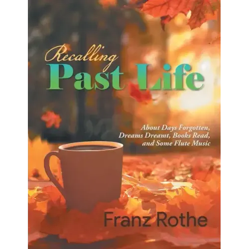 Recalling Past Life: Recalling Past Life: About Days Forgotten, Dreams Dreamt, Books Read, and Some Flute Music
