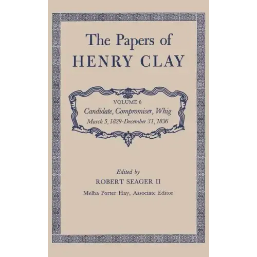 The Papers of Henry Clay: Candidate, Compromiser, Whig, March 5, 1829-December 31, 1836 Volume 8