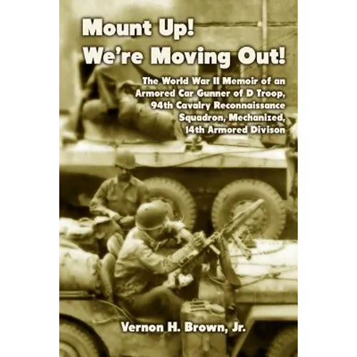 Mount Up! We're Moving Out!: The World War II Memoir of an Armored Car Gunner of D Troop, 94th Cavalry Reconnaissance Squadron, Mechanized, 14th Ar