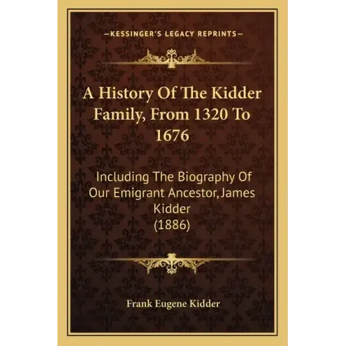 A History Of The Kidder Family, From 1320 To 1676: Including The Biography Of Our Emigrant Ancestor, James Kidder (1886)