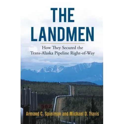 The Landmen: How They Secured the Trans-Alaska Pipeline Right-of-Way