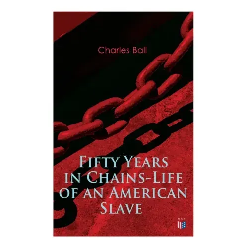 Fifty Years in Chains-Life of an American Slave: Fascinating True Story of a Fugitive Slave Who Lived in Maryland, South Carolina and Georgia, Served