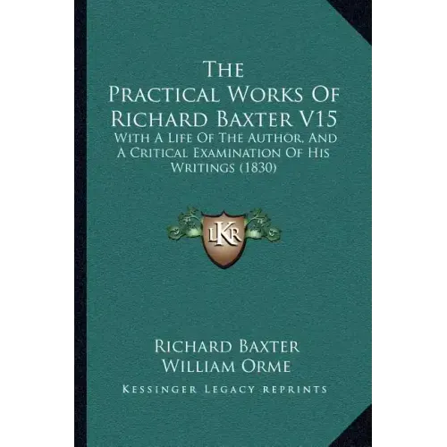 The Practical Works Of Richard Baxter V15: With A Life Of The Author, And A Critical Examination Of His Writings (1830)