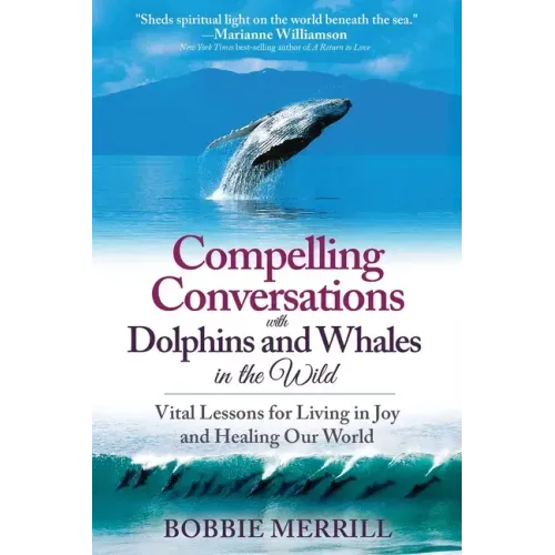 Compelling Conversations with Dolphins and Whales in the Wild: Vital Lessons for Living in Joy and Healing our World