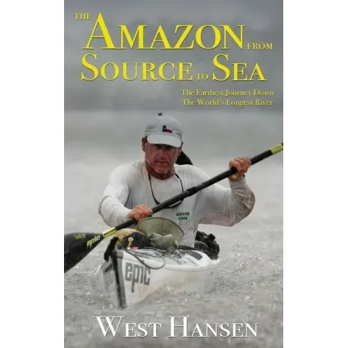 The Amazon from Source to Sea: The Farthest Journey Down the World's Longest River