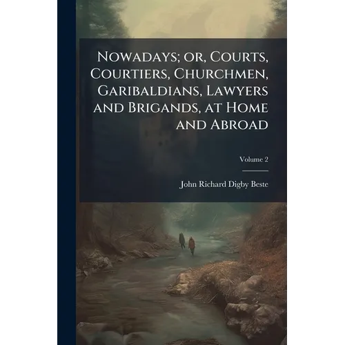 Nowadays; or, Courts, Courtiers, Churchmen, Garibaldians, Lawyers and Brigands, at Home and Abroad; Volume 2