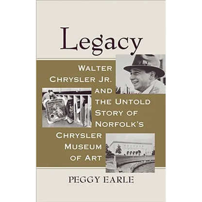 Legacy: Walter Chrysler Jr. and the Untold Story of Norfolk's Chrysler Museum of Art