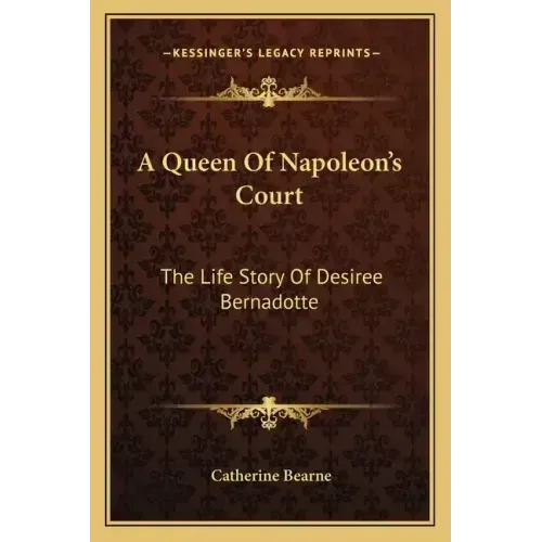 A Queen Of Napoleon's Court: The Life Story Of Desiree Bernadotte