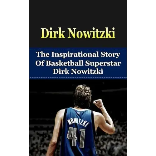 Dirk Nowitzki: The Inspirational Story of Basketball Superstar Dirk Nowitzki