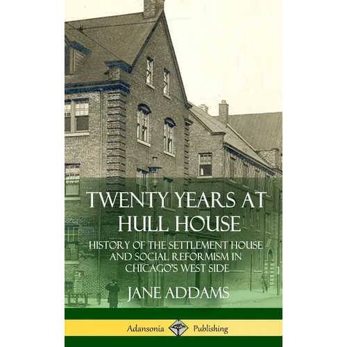 Twenty Years at Hull House: History of the Settlement House and Social Reformism in Chicago's West Side (Hardcover)
