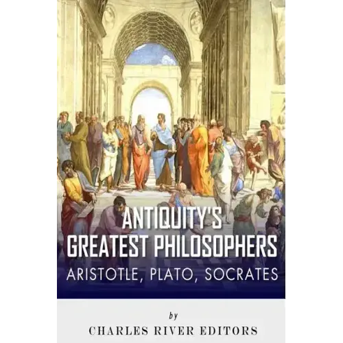 Antiquity's Greatest Philosophers: Socrates, Plato, and Aristotle