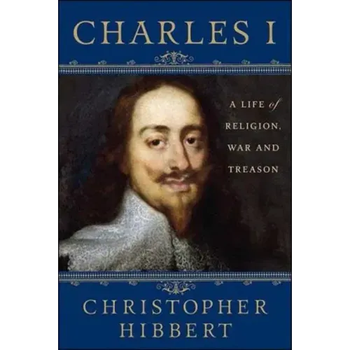 Charles I: A Life of Religion, War and Treason: A Life of Religion, War and Treason