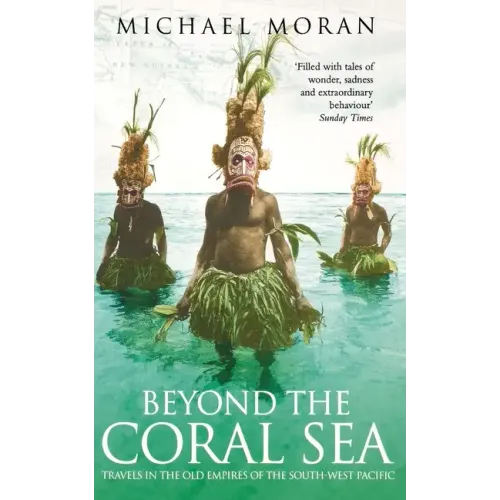 Beyond the Coral Sea: Travels in the Old Empires of the South-West Pacific