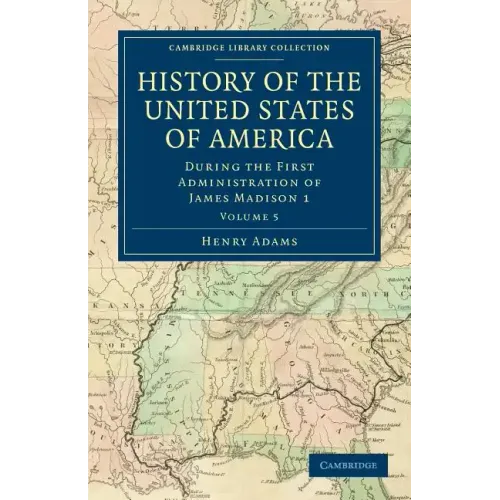 History of the United States of America (1801 1817): Volume 5: During the First Administration of James Madison 1