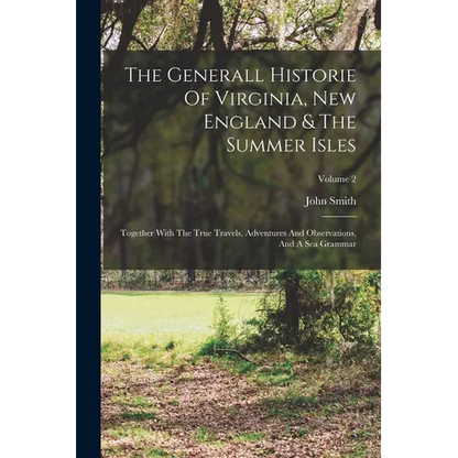 The Generall Historie Of Virginia, New England & The Summer Isles: Together With The True Travels, Adventures And Observations, And A Sea Grammar; Vol - Paperback