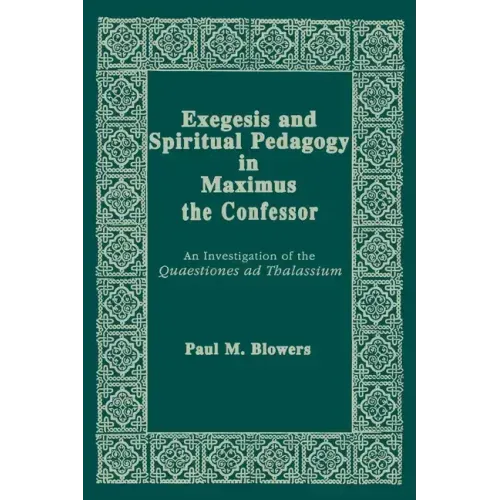 Exegesis and Spiritual Pedagogy in Maximus the Confessor: An Investigation of the Quaestiones Ad Thalassium
