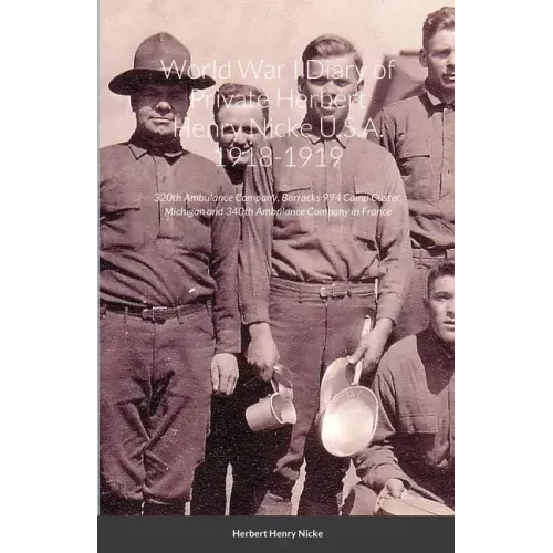 World War I Diary of Private Herbert Henry Nicke U.S.A. 1918-1919: 320th Ambulance Company, Barracks 994 Camp Custer, Michigan and 340th Ambulance Com