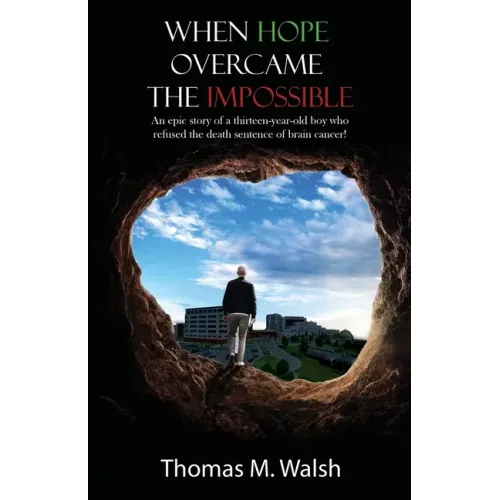 When Hope Overcame the Impossible - An epic story of a thirteen-year-old boy who refused the death sentence of brain cancer!