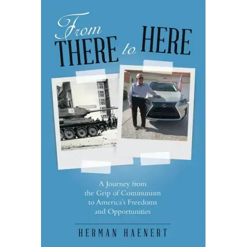 From There to Here: A Journey from the Grip of Communism to America's Freedoms and Opportunities