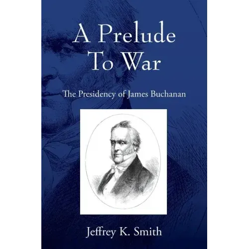 A Prelude To War: The Presidency of James Buchanan