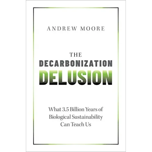 The Decarbonization Delusion: What 3.5 Billion Years of Biological Sustainability Can Teach Us