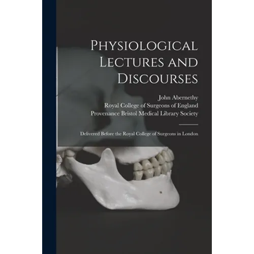 Physiological Lectures and Discourses: Delivered Before the Royal College of Surgeons in London