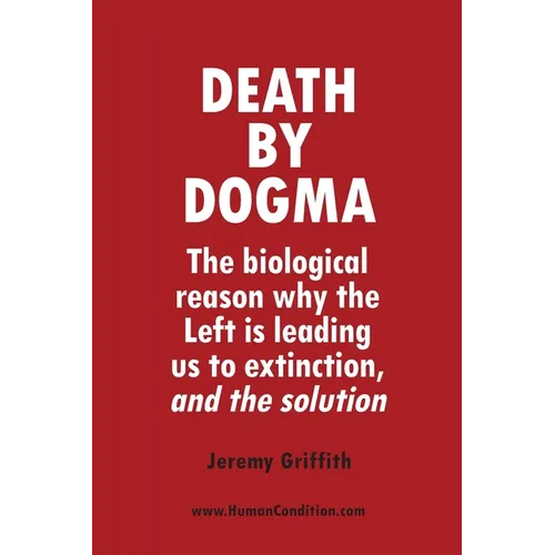 Death by Dogma: The biological reason why the Left is leading us to extinction, and the solution