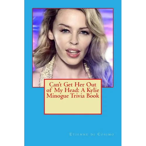 Can't Get Her Out of My Head: A Kylie Minogue Trivia Book