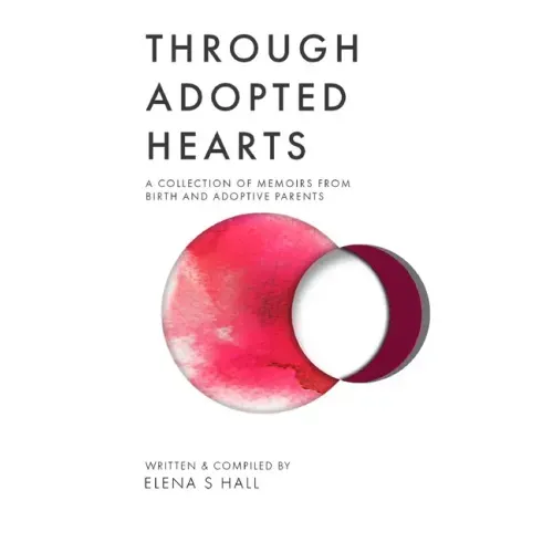 Through Adopted Hearts: A Collection of Memoirs From Birth and Adoptive Parents